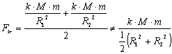 Fr = ((k*M*m/R1^2)+(k*M*m/R2^2))/2 <> (k*M*m)/((R1^2+R2^2)/2)